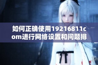 如何正确使用19216811com进行网络设置和问题排查