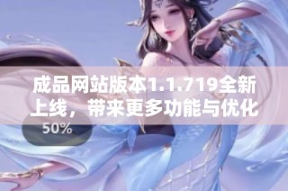 成品网站版本1.1.719全新上线，带来更多功能与优化体验
