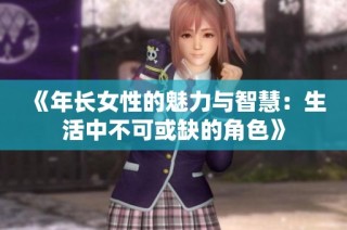 《年长女性的魅力与智慧：生活中不可或缺的角色》