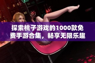 探索桃子游戏的1000款免费手游合集，畅享无限乐趣与精彩体验