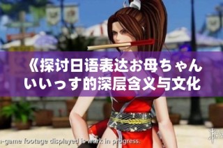 《探讨日语表达お母ちゃんいいっす的深层含义与文化背景》