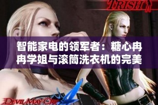智能家电的领军者：糖心冉冉学姐与滚筒洗衣机的完美结合
