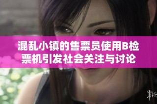 混乱小镇的售票员使用B检票机引发社会关注与讨论