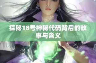 探秘18号神秘代码背后的故事与含义