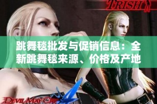 跳舞毯批发与促销信息：全新跳舞毯来源、价格及产地详解分享