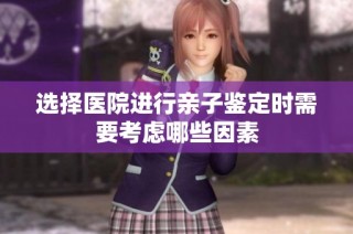 选择医院进行亲子鉴定时需要考虑哪些因素