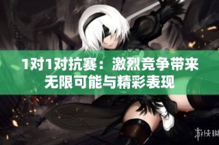 1对1对抗赛：激烈竞争带来无限可能与精彩表现