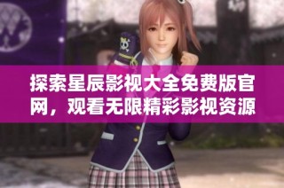 探索星辰影视大全免费版官网，观看无限精彩影视资源