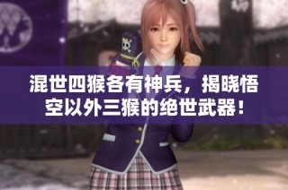 混世四猴各有神兵，揭晓悟空以外三猴的绝世武器！