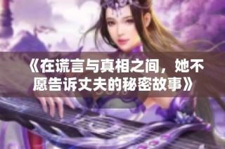 《在谎言与真相之间，她不愿告诉丈夫的秘密故事》
