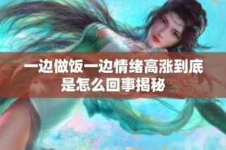 一边做饭一边情绪高涨到底是怎么回事揭秘