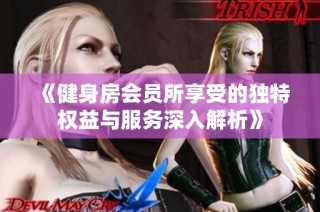 《健身房会员所享受的独特权益与服务深入解析》
