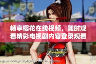 畅享樱花在线视频，随时观看精彩电视剧内容登录观看吧