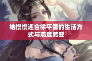 她慢慢迎合徐平雪的生活方式与态度转变