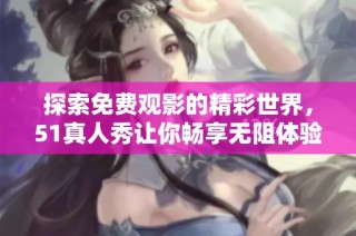 探索免费观影的精彩世界，51真人秀让你畅享无阻体验