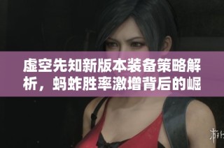 虚空先知新版本装备策略解析，蚂蚱胜率激增背后的崛起秘籍分享