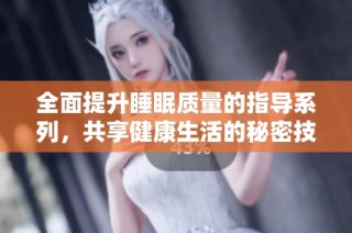 全面提升睡眠质量的指导系列，共享健康生活的秘密技巧