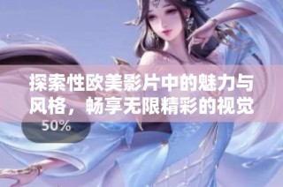 探索性欧美影片中的魅力与风格，畅享无限精彩的视觉体验