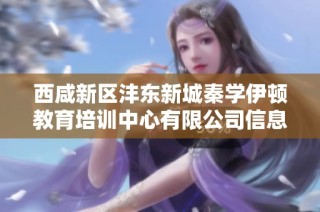 西咸新区沣东新城秦学伊顿教育培训中心有限公司信息调查报告与分析