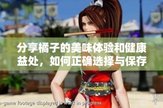 分享橘子的美味体验和健康益处，如何正确选择与保存