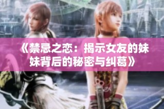 《禁忌之恋：揭示女友的妹妹背后的秘密与纠葛》