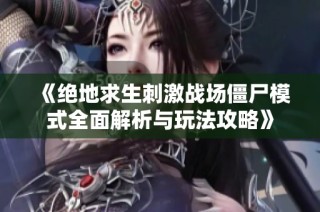 《绝地求生刺激战场僵尸模式全面解析与玩法攻略》