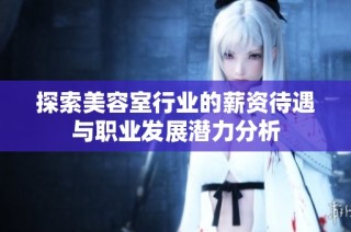 探索美容室行业的薪资待遇与职业发展潜力分析