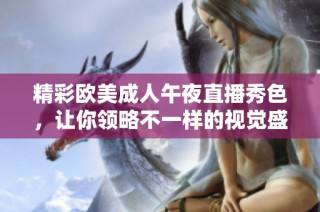 精彩欧美成人午夜直播秀色，让你领略不一样的视觉盛宴