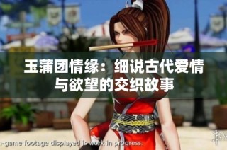 玉蒲团情缘：细说古代爱情与欲望的交织故事