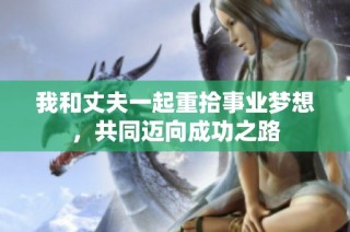 我和丈夫一起重拾事业梦想，共同迈向成功之路