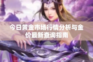今日黄金市场行情分析与金价最新查询指南