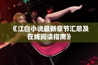 《江白小说最新章节汇总及在线阅读指南》