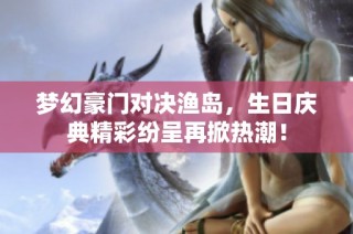 梦幻豪门对决渔岛，生日庆典精彩纷呈再掀热潮！