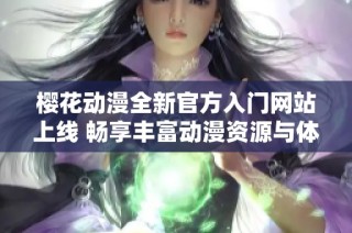 樱花动漫全新官方入门网站上线 畅享丰富动漫资源与体验