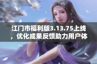 江门市福利版3.13.75上线，优化成果反馈助力用户体验提升