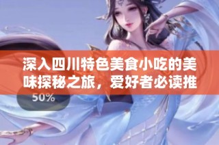 深入四川特色美食小吃的美味探秘之旅，爱好者必读推荐指南