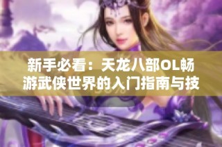 新手必看：天龙八部OL畅游武侠世界的入门指南与技巧分享
