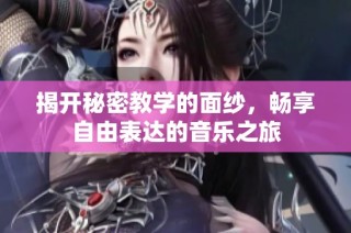 揭开秘密教学的面纱，畅享自由表达的音乐之旅