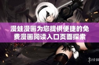漫蛙漫画为您提供便捷的免费漫画阅读入口页面探索