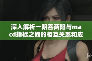 深入解析一阴吞两阳与macd指标之间的相互关系和应用方法