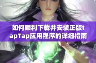 如何顺利下载并安装正版tapTap应用程序的详细指南