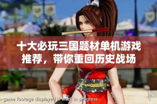 十大必玩三国题材单机游戏推荐，带你重回历史战场