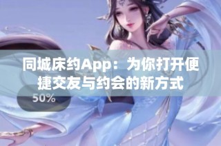 同城床约App：为你打开便捷交友与约会的新方式
