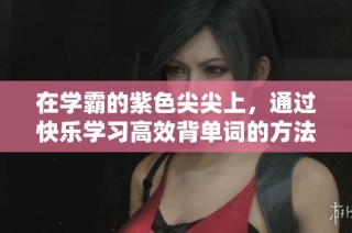 在学霸的紫色尖尖上，通过快乐学习高效背单词的方法分享