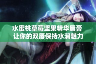 水蜜桃草莓坚果精华唇膏 让你的双唇保持水润魅力