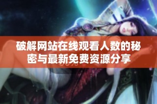 破解网站在线观看人数的秘密与最新免费资源分享