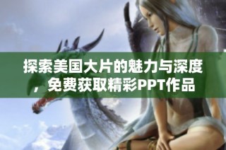 探索美国大片的魅力与深度，免费获取精彩PPT作品
