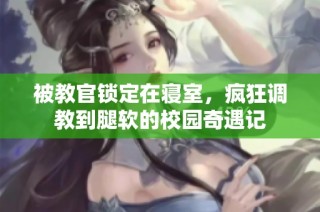 被教官锁定在寝室，疯狂调教到腿软的校园奇遇记