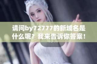 请问by72777的新域名是什么呢？我来告诉你答案！