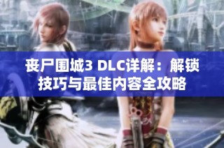丧尸围城3 DLC详解：解锁技巧与最佳内容全攻略